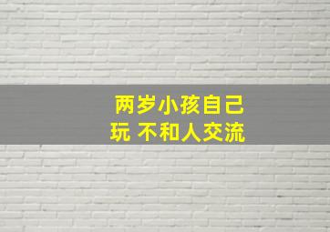 两岁小孩自己玩 不和人交流